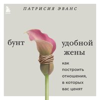 Аудио Патрисия Эванс. «Бунт удобной жены. Как построить отношения, в которых вас ценят»  