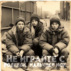 Не играйте с Родиной, мальчики мои.