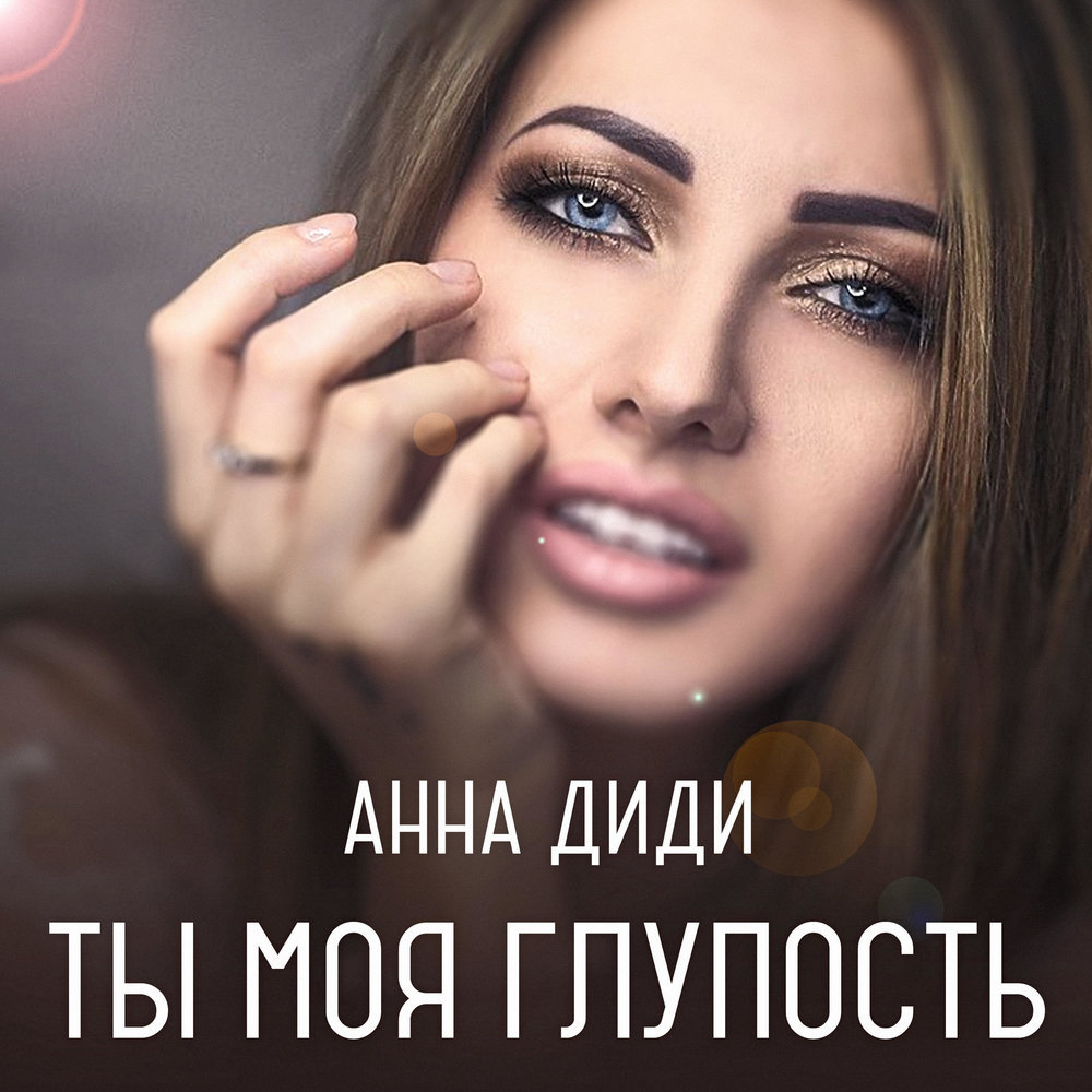 Анна диди биография личная жизнь Ты моя глупость - Анна Диди. Слушать онлайн на Яндекс.Музыке