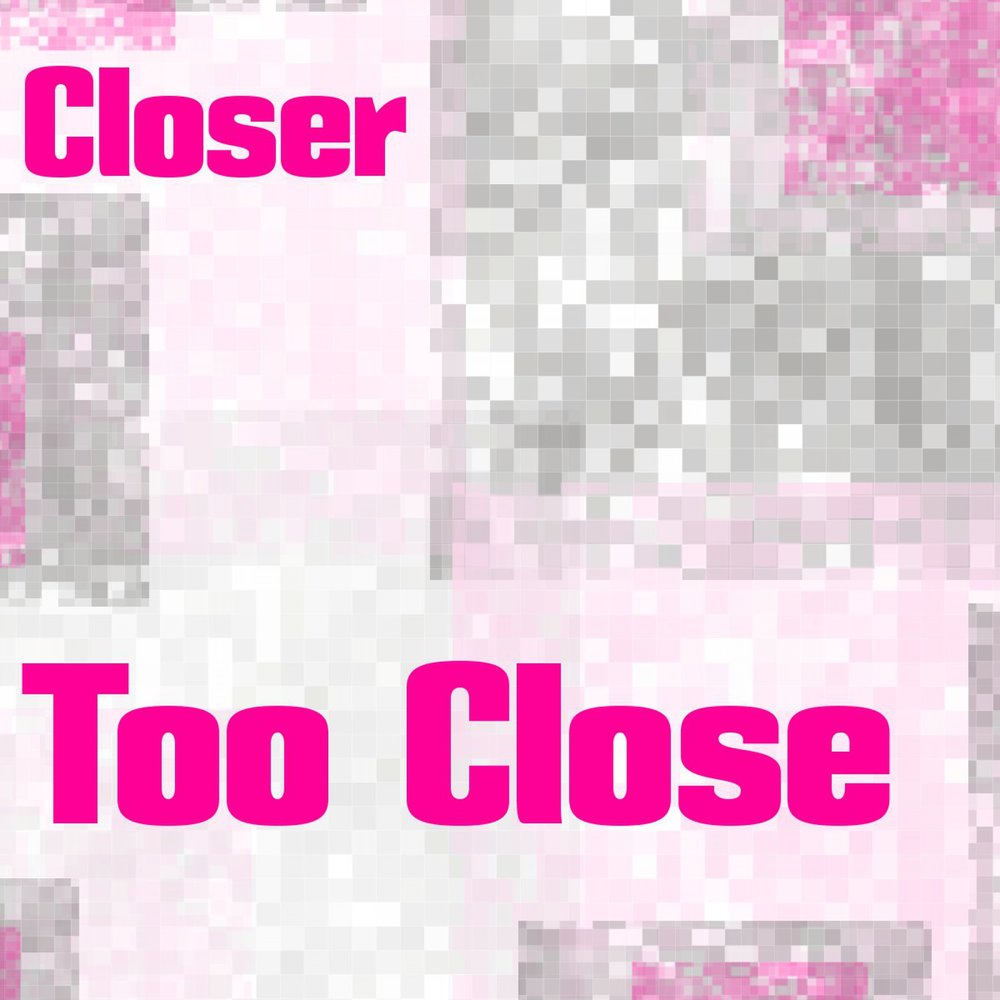 Too close. Close closer. Close closer. Closer the chainsmokers feat. Close closer.