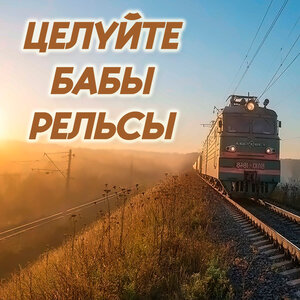 Целуйте бабы рельсы