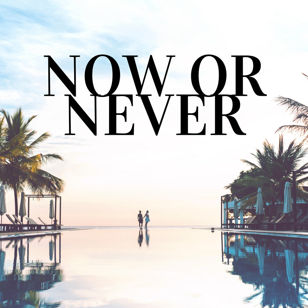 Now or never