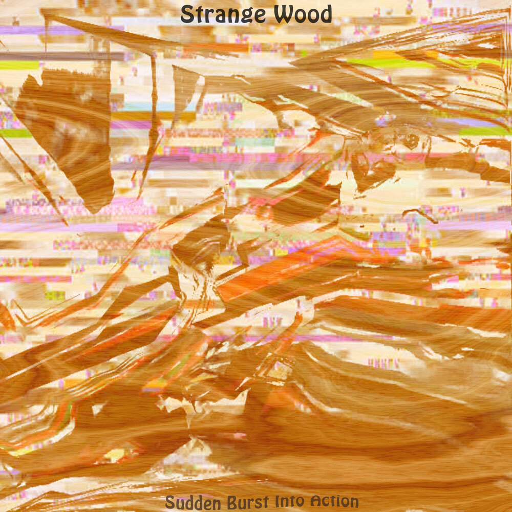 Stranger wood. Burst into. A sudden Burst of Colour album : Galvanize.