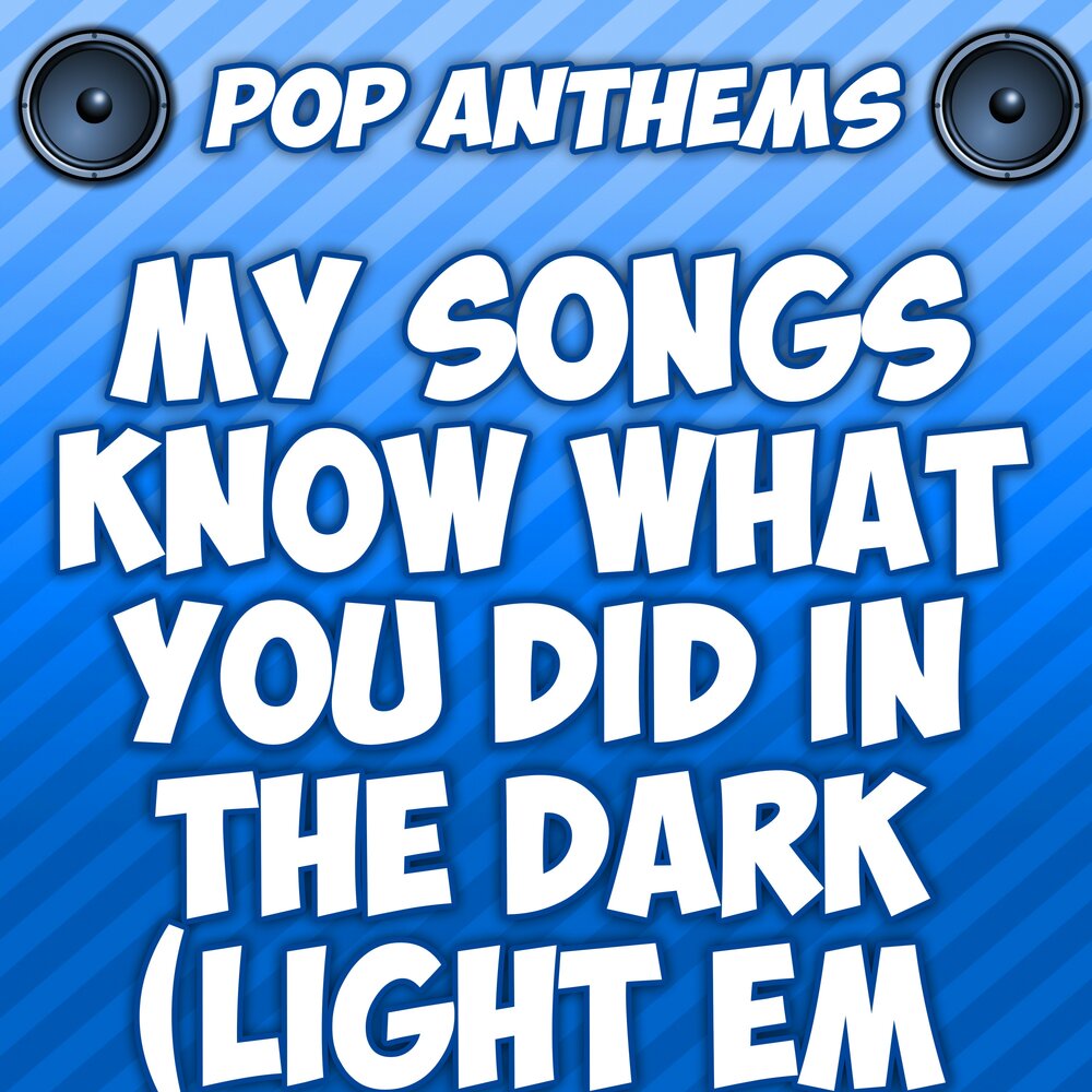 Pop Anthems. My Songs know what you did in the Dark (Light em up). My Songs know what you did in the Dark (Light em up) Fall out boy. My Songs know what you did in the Dark.