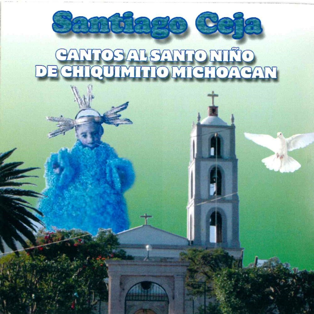 Santiago Ceja альбом Cantos al Santo Nino de Chiquimitio Michoacan слушать ...