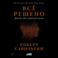 Аудио Роберт Сапольски. «Всё решено: Жизнь без свободы воли»  