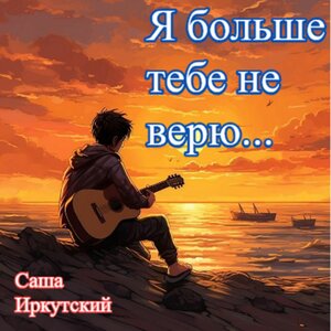 Я больше тебе не верю...