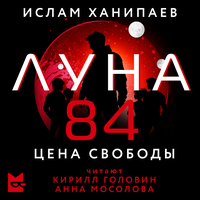 Аудио Ислам Ханипаев. «Луна 84. Цена свободы»  