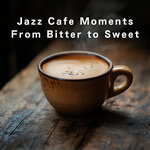 Jazz Cafe Moments - From Bitter to Sweet
