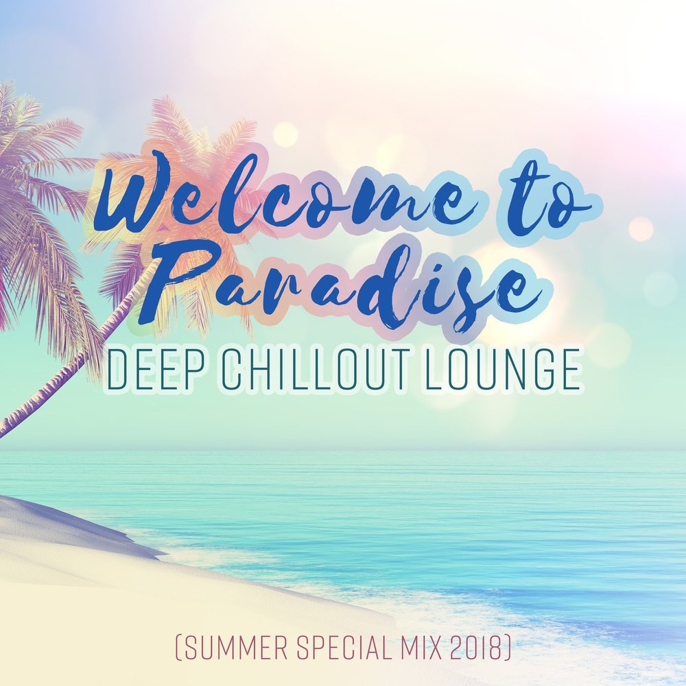 Welcome to paradise обзор. Chillout. Summer Deep Chillout. Chillout 2018 альбом. Summer Special альбом.