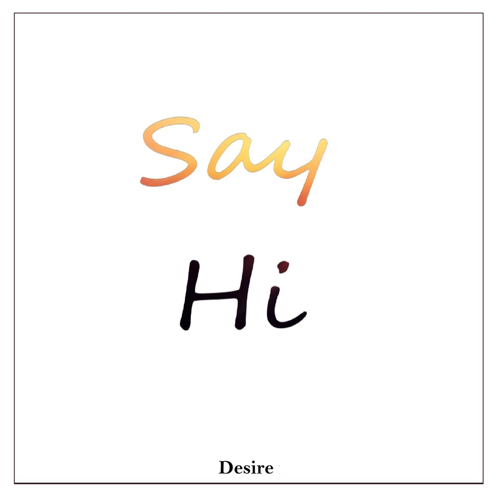 Say Hi. On Desire. Desire песня.