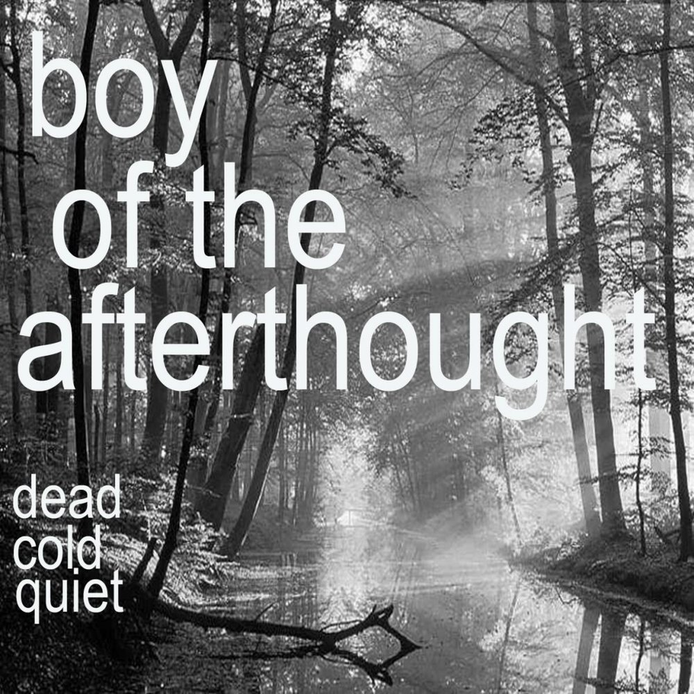 Afterthought. Quiet and Cold. Quiet Songs. Quiet boy.