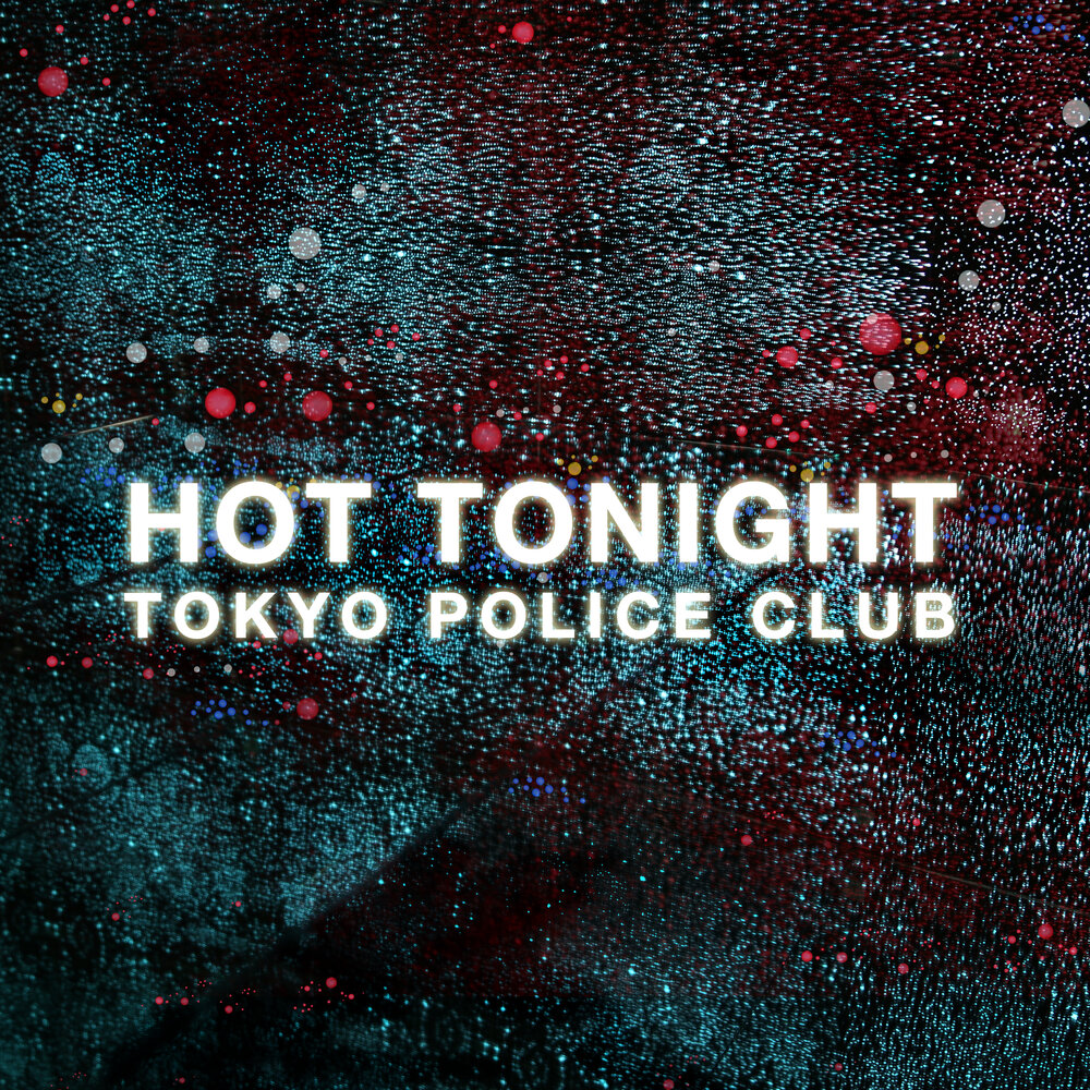 I hot tonight. Tokyo Police Club.