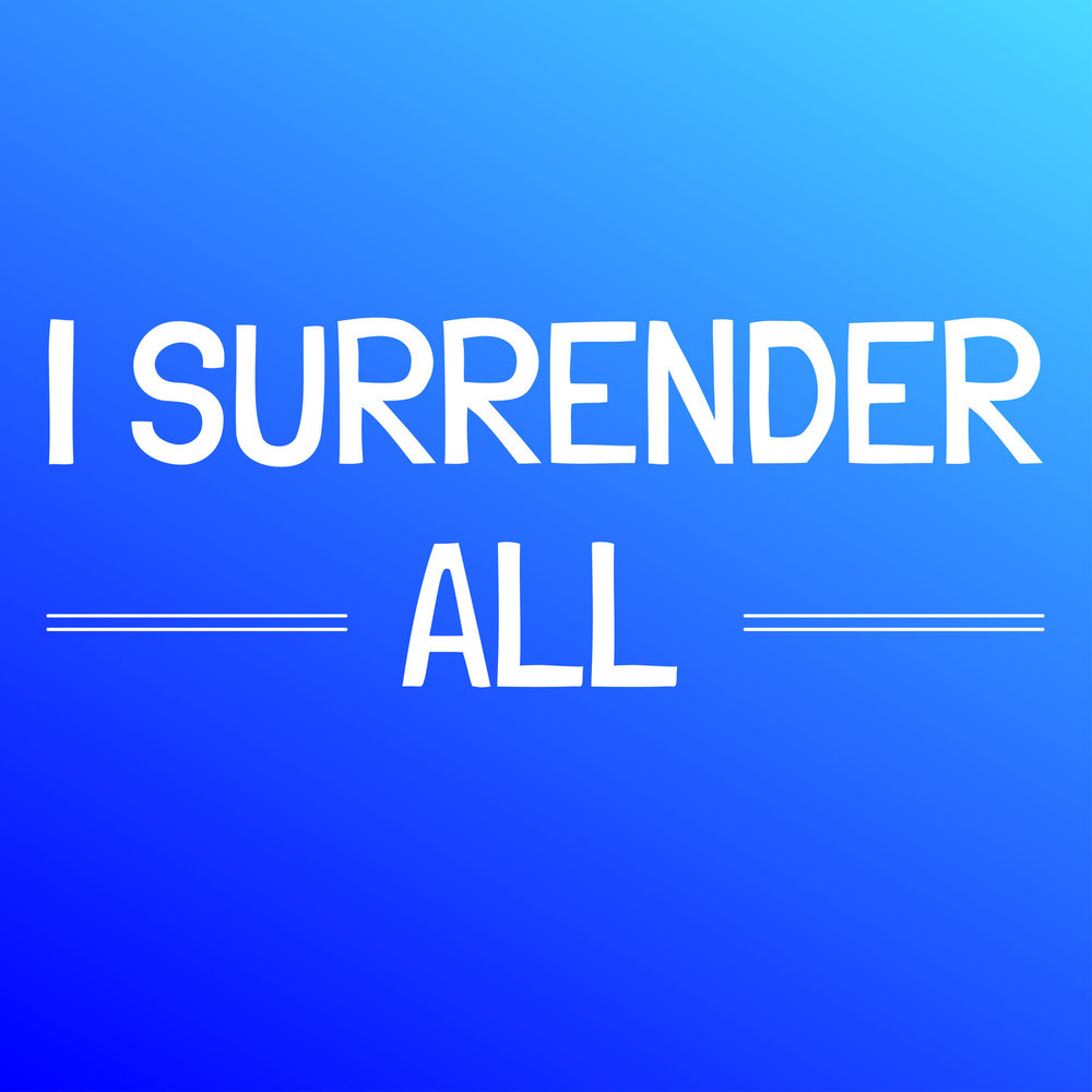 I Surrender. I Surrender all. I Surrender like.