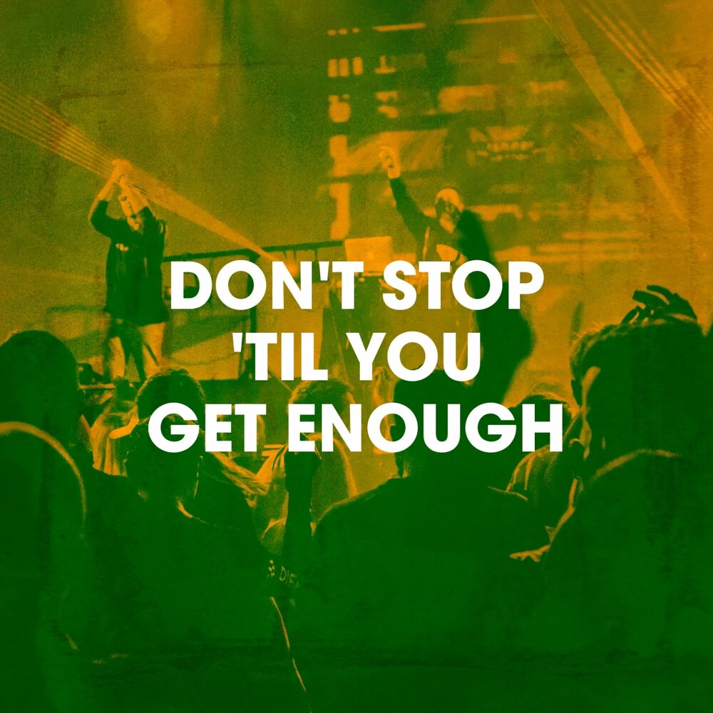 Don't stop til you get enough.