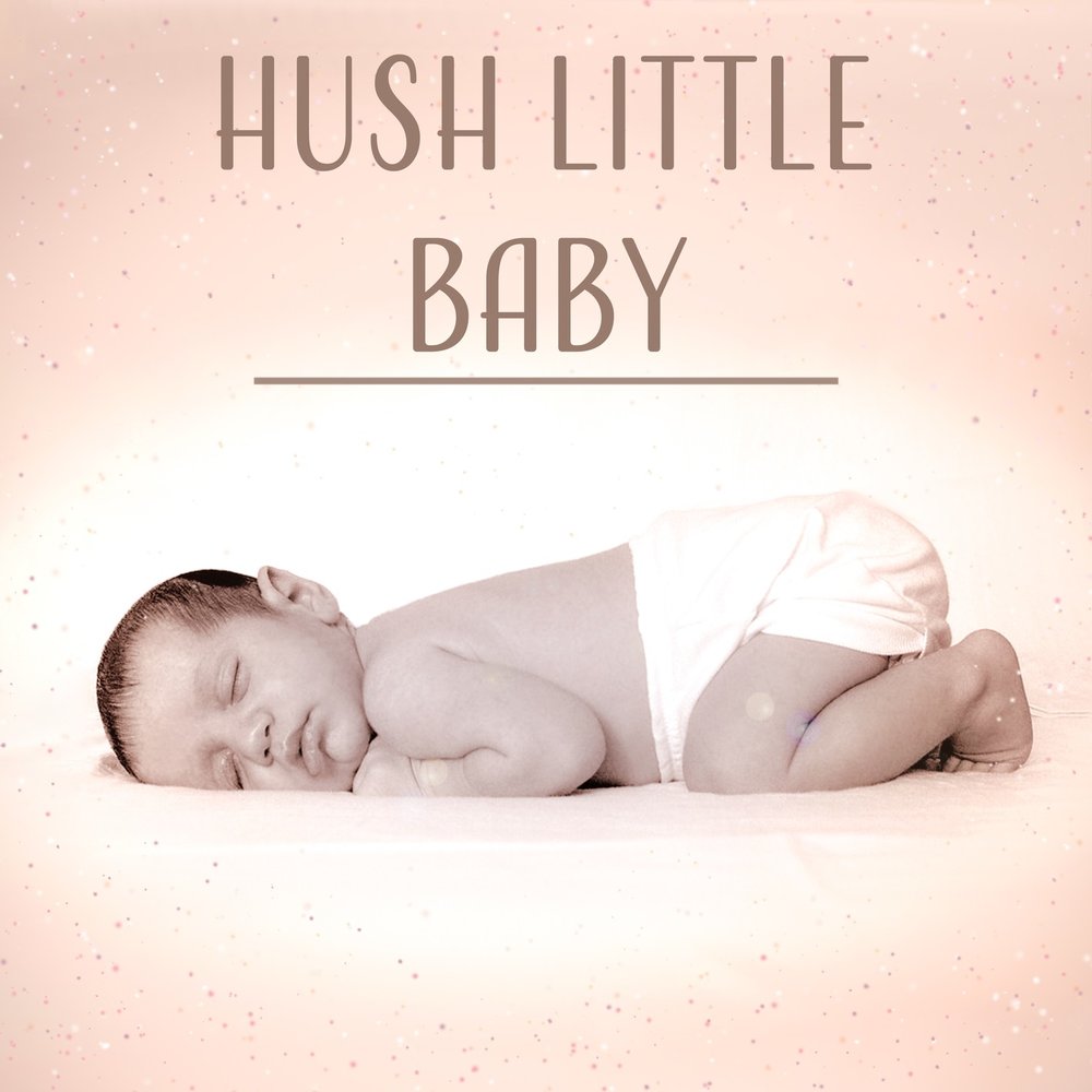 Now Hush little Baby. Now Hush little Baby don't you Cry.