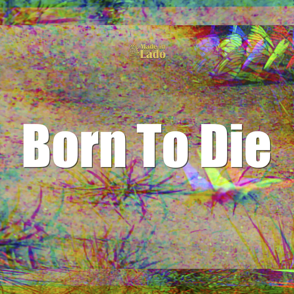 Born to die слушать. Born to die World is a.