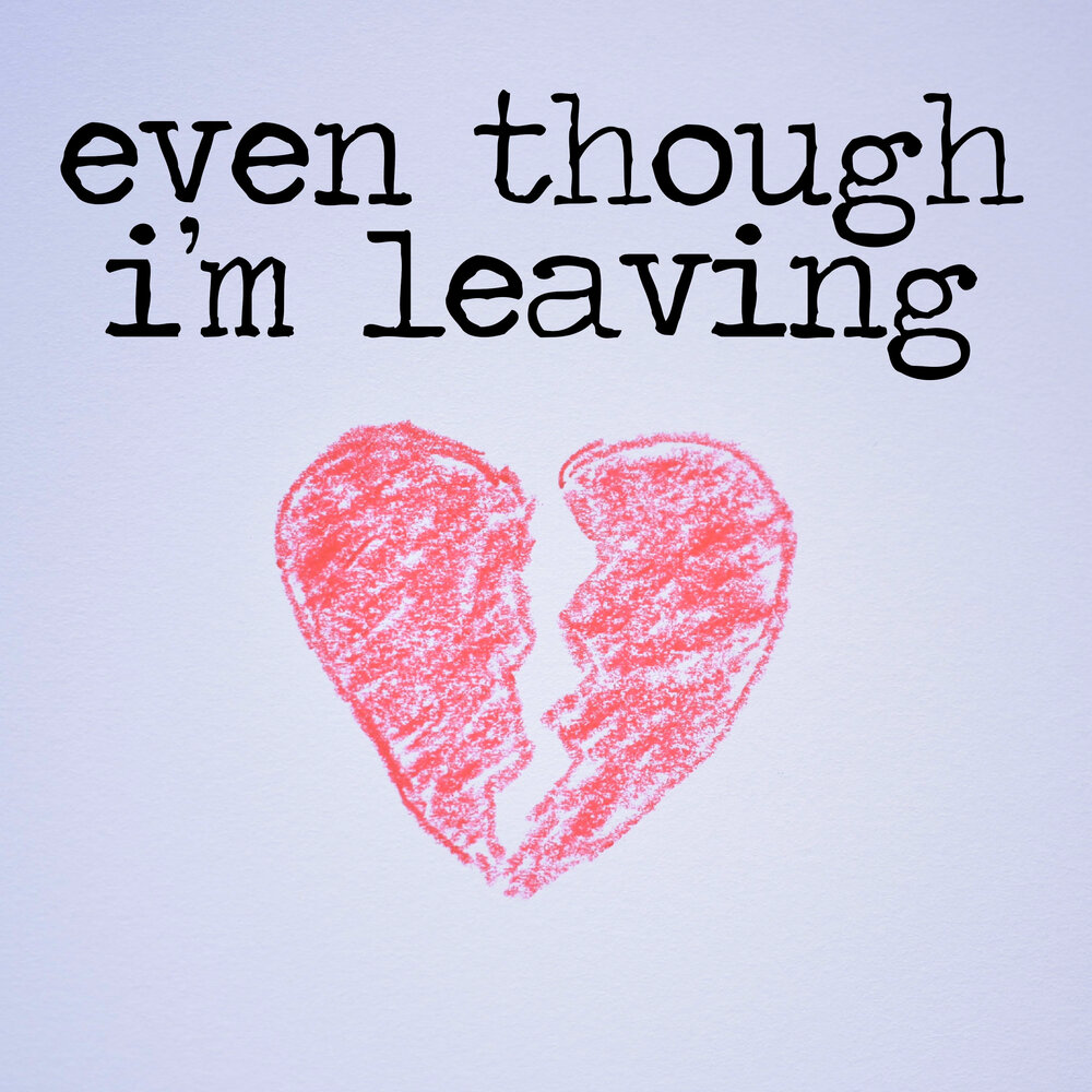 Even though. I'M leaving. Im leaving.