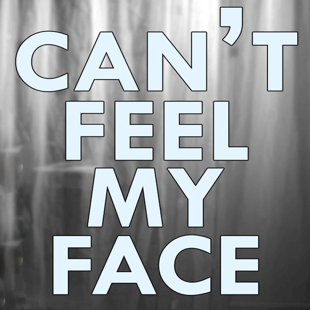 Cant me feel my face. I can feel my face. Can't feel my face. The Weeknd can't feel my face. I can't.