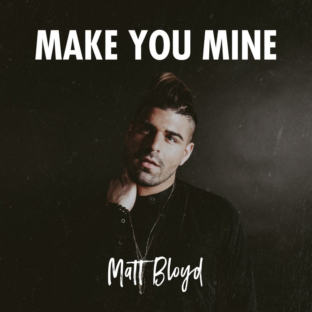 Make your song. Matt Bloyd. Make you mine.