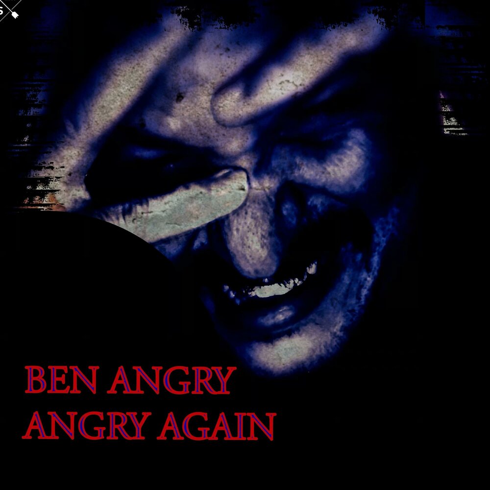 Angry again. Angry Ben tell Yes. I M not Angry anymore.