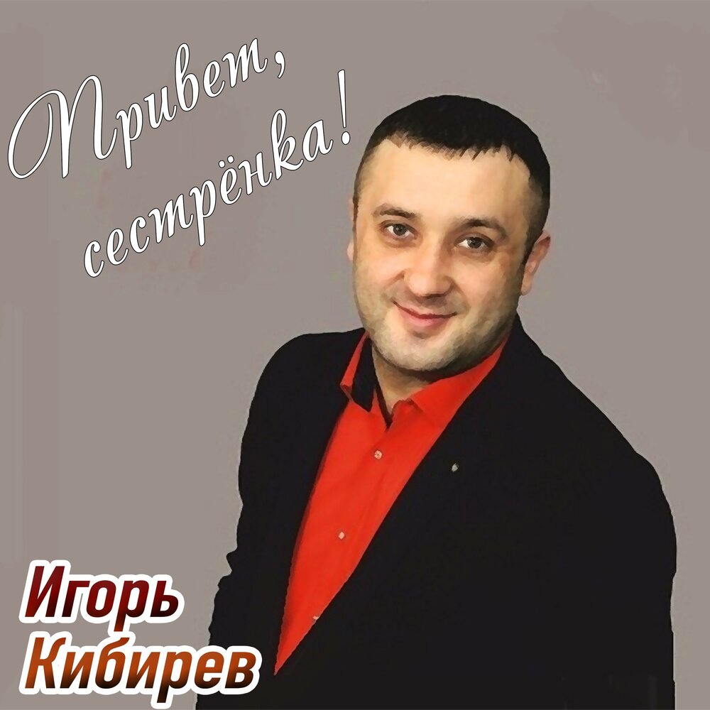 Фото игоря кибирева певца Игорь Кибирев альбом Привет, сестрёнка! слушать онлайн бесплатно на Яндекс Музык