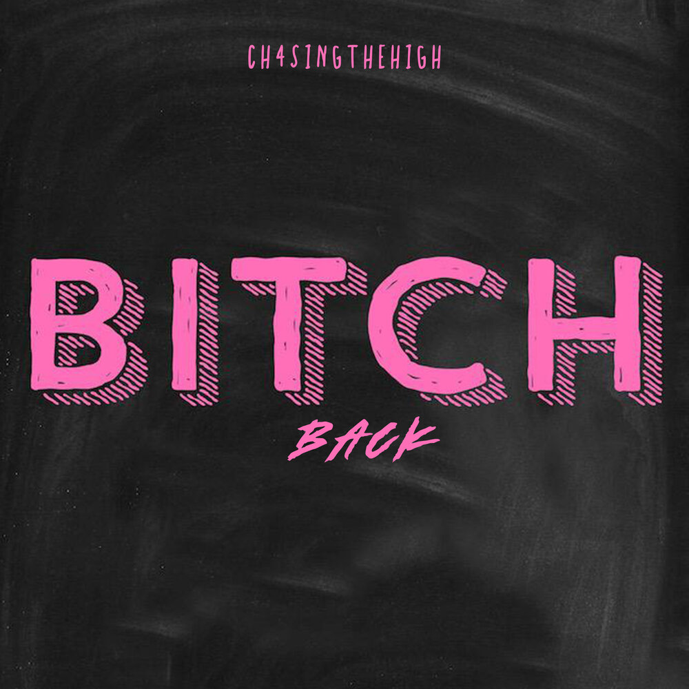 Bitch Back - CH4SINGTHEHIGH. 