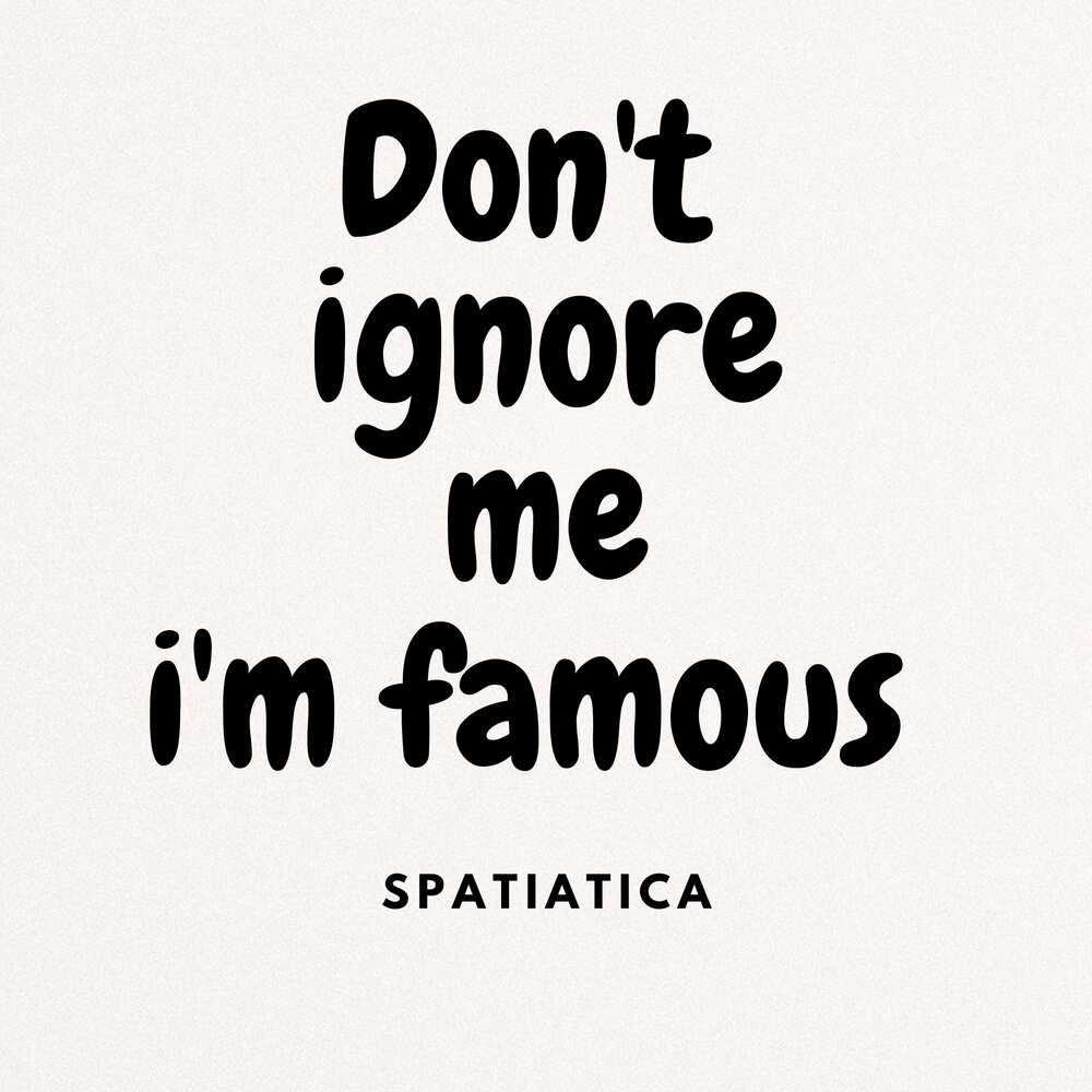 Don t ignore me. Prupur. I'M not famous. Don't Touch me i'm famous.