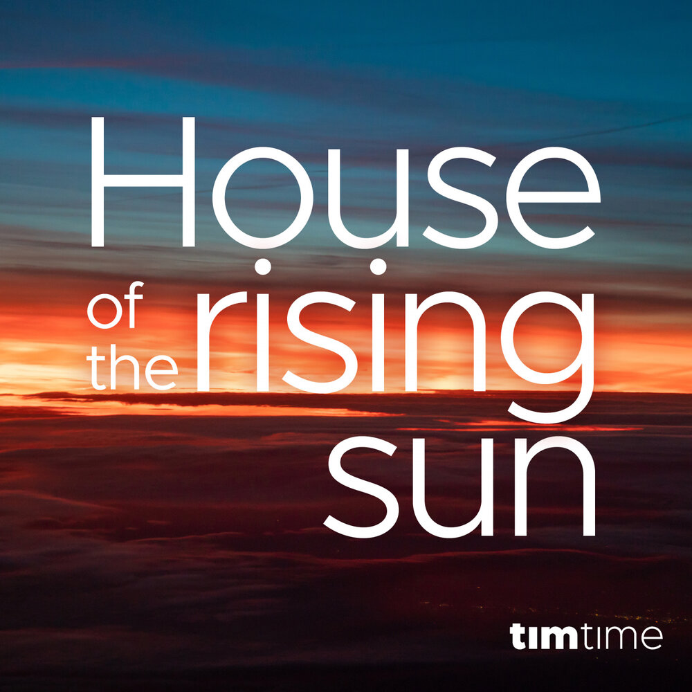 House of the Rising Sun.