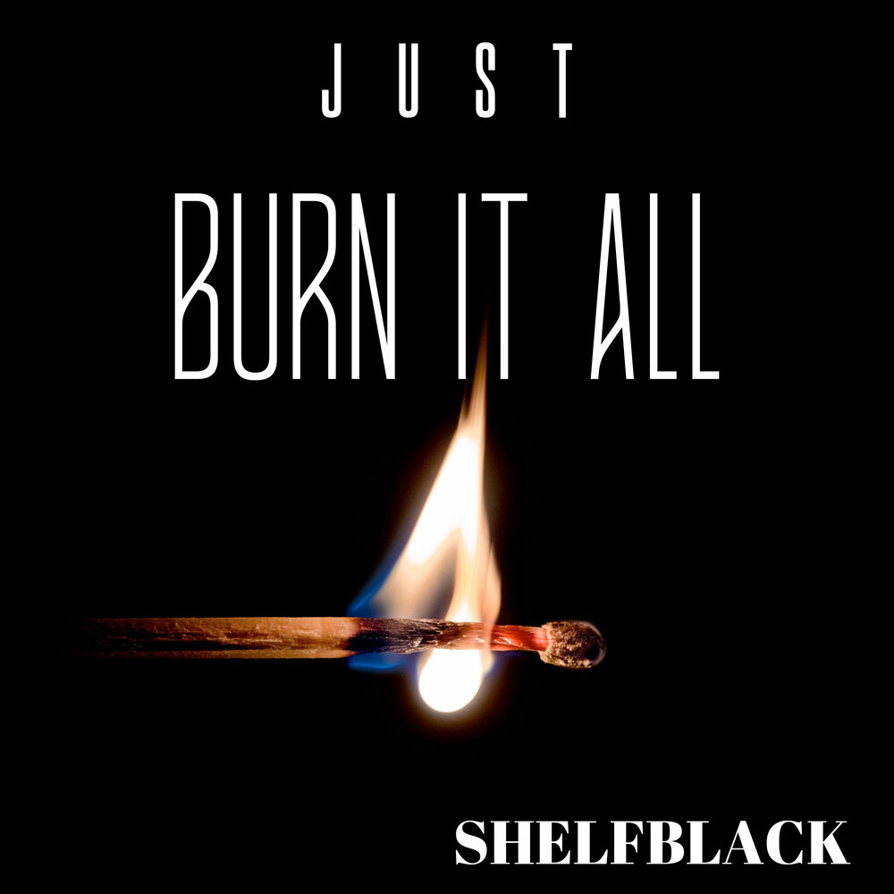 Just burn. Just b just Burn album. Burn it all.