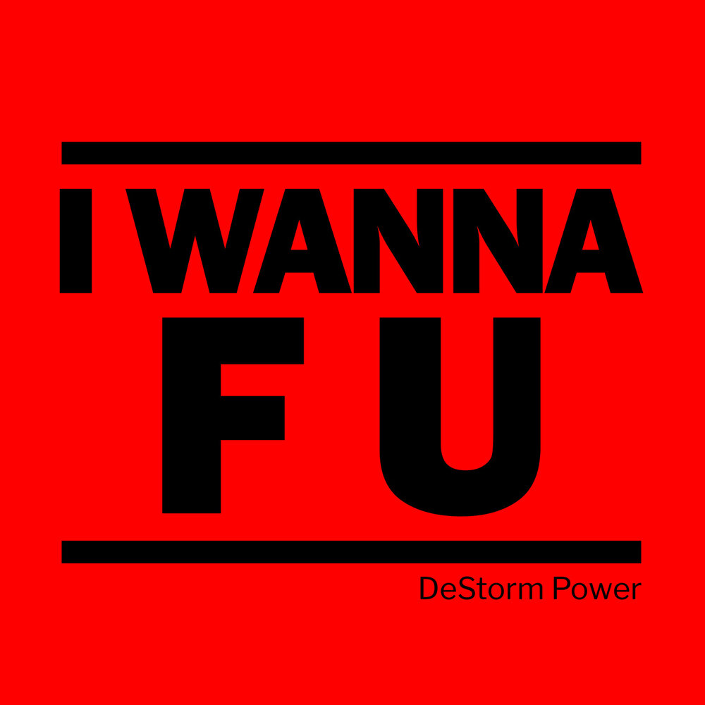 I wanna f. DESTORM. Wanna f u me. Wanna f.