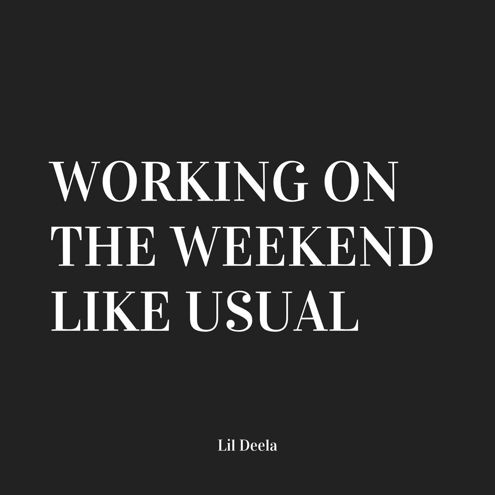 What are your weekends like. Working on a weekend like usual. It smels like weekend.