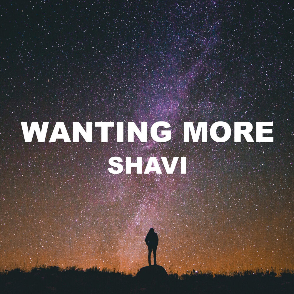 Wanting more wanting better. Wanting more. Wanting. Shavi. Me Shavi.