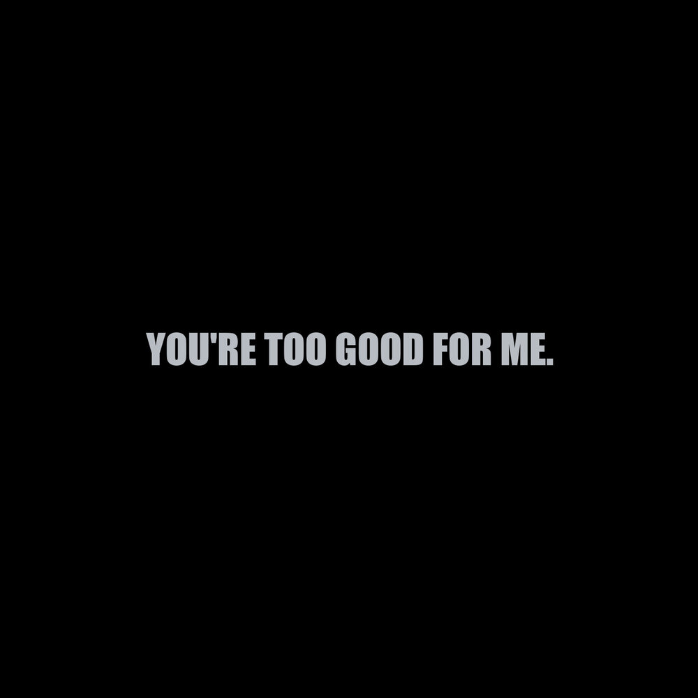 Good for me. You're no good for me фото. You're too good for. You're no good for me.