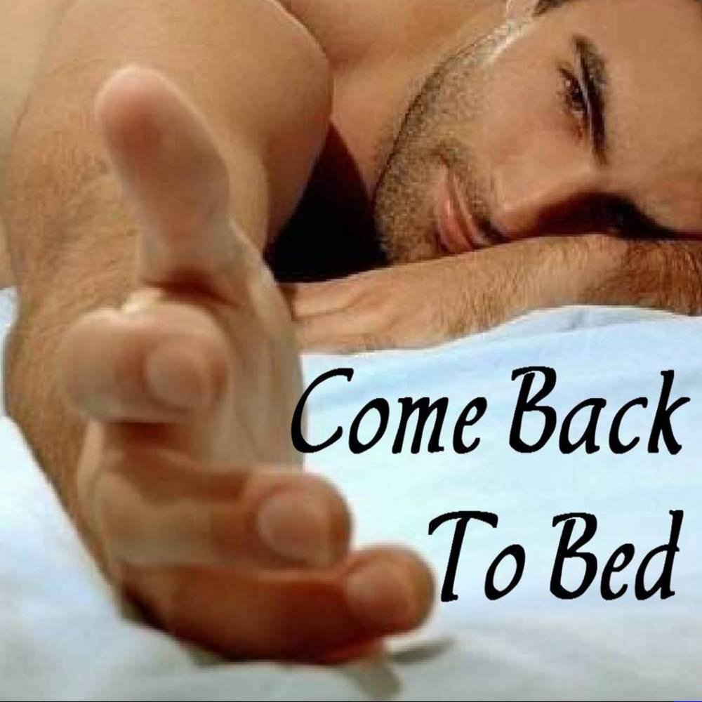 Песня in my bed. Come back. Back to Bed. Yes Baby come back to Bed. Coming to Bed Essential.