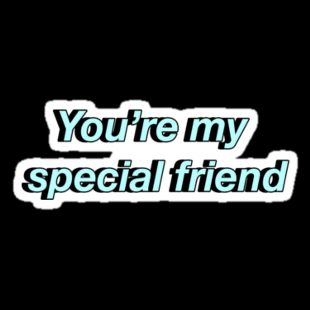 You are my special friend. Special friends.