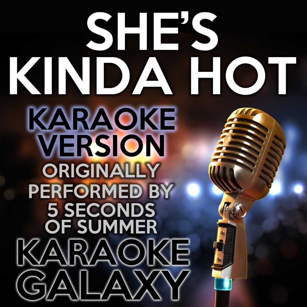 5 Seconds of Summer she's kinda hot. Karaoke hot. Karaoke hots