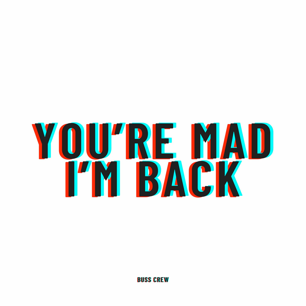 Mad back. You're Mad. Im Mad. I'M back and i'm Mad. Im so Mad TGT.