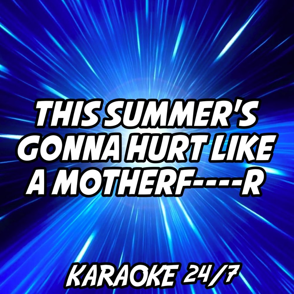 Nothing s gonna hurt you. Караоке 24/7. This Summer gonna hurt like a mother. This Summer is gonna hurt like a Motherf er.