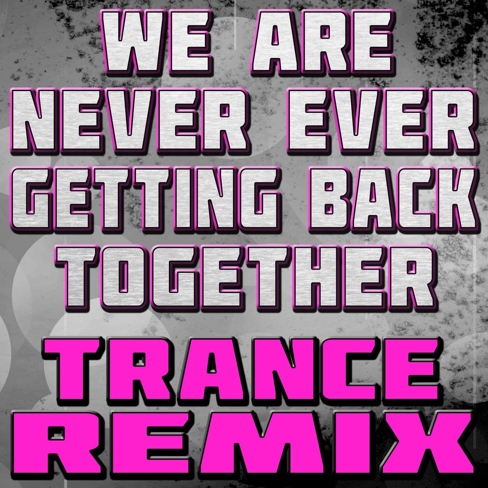 Never ever again. We are never ever getting back together. Ever never. Never ever-Triangle. Never ever getting rid of me Music.