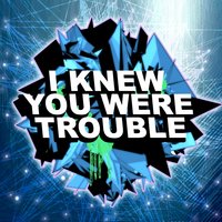 I Knew You Were Trouble