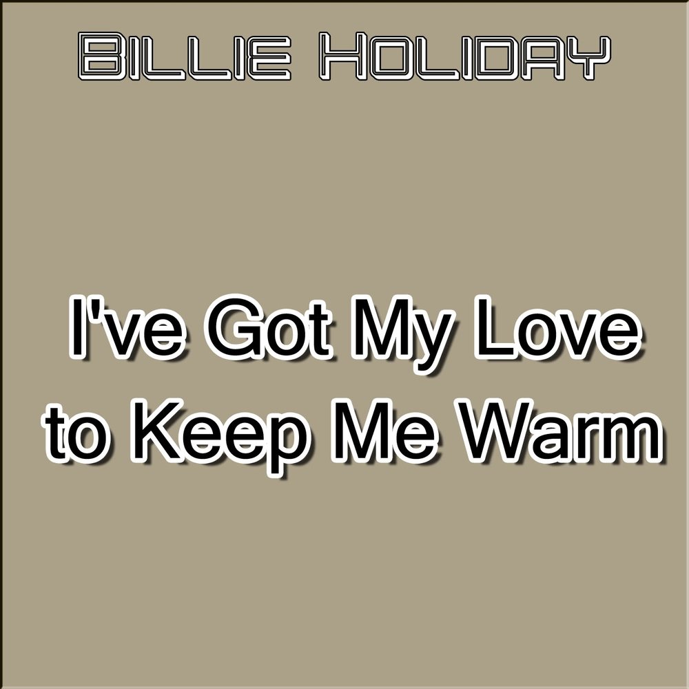 I've got my Love to keep me warm. Keep me warm.