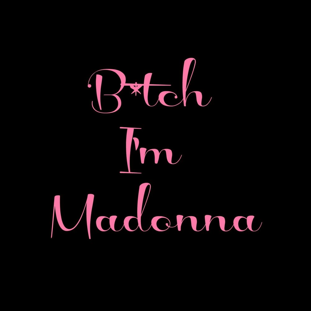 Bitch i'm Madonna.