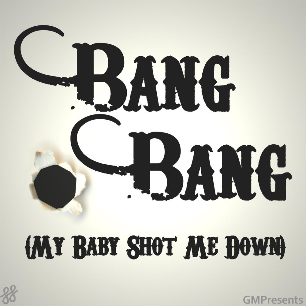 I shoot you down bang bang. My Baby shot me down.