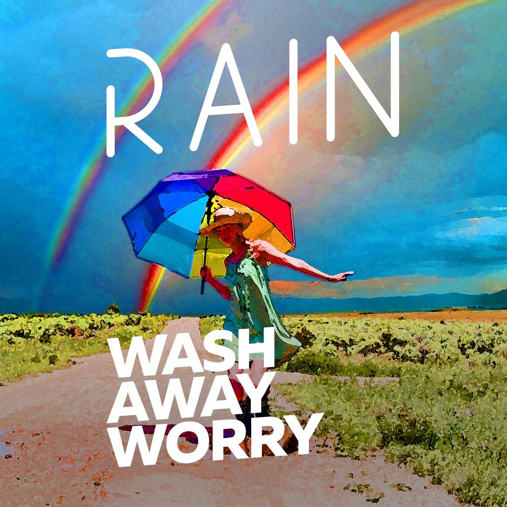 Worry away. Rain Wash away.