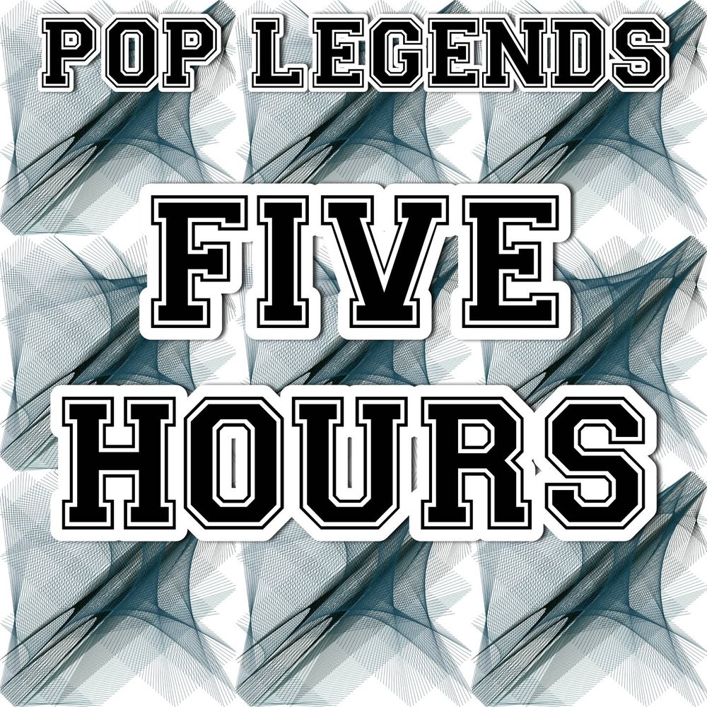 Five hours. Pop Legends. 5 Hours. Wanski-5 hours.