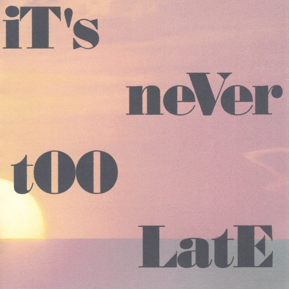 When it s too late. It's never too late. It's too late. Too late.