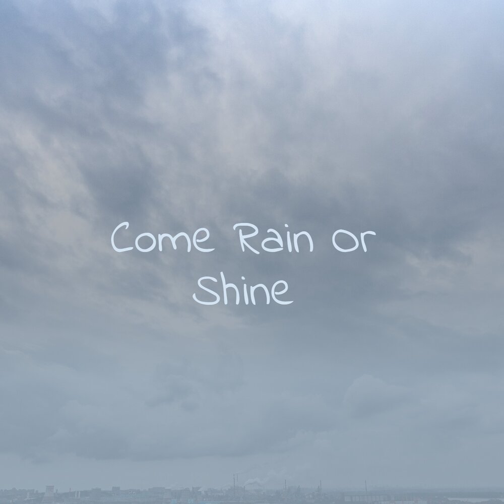 Come Rain or Shine. Rain or Shine стих. Come Rain or Shine перевод. Im over you. Rain or shine
