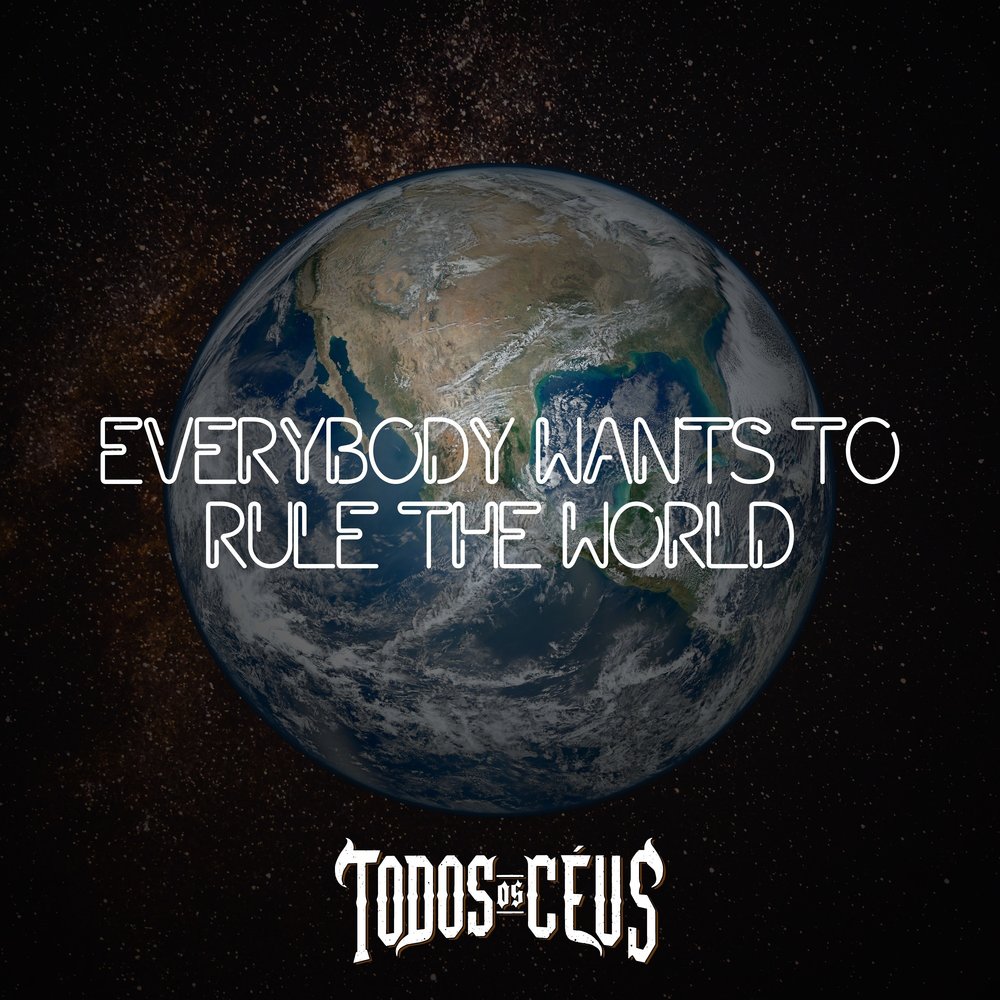 Everybody want the world. Everybody wants to Rule the World.