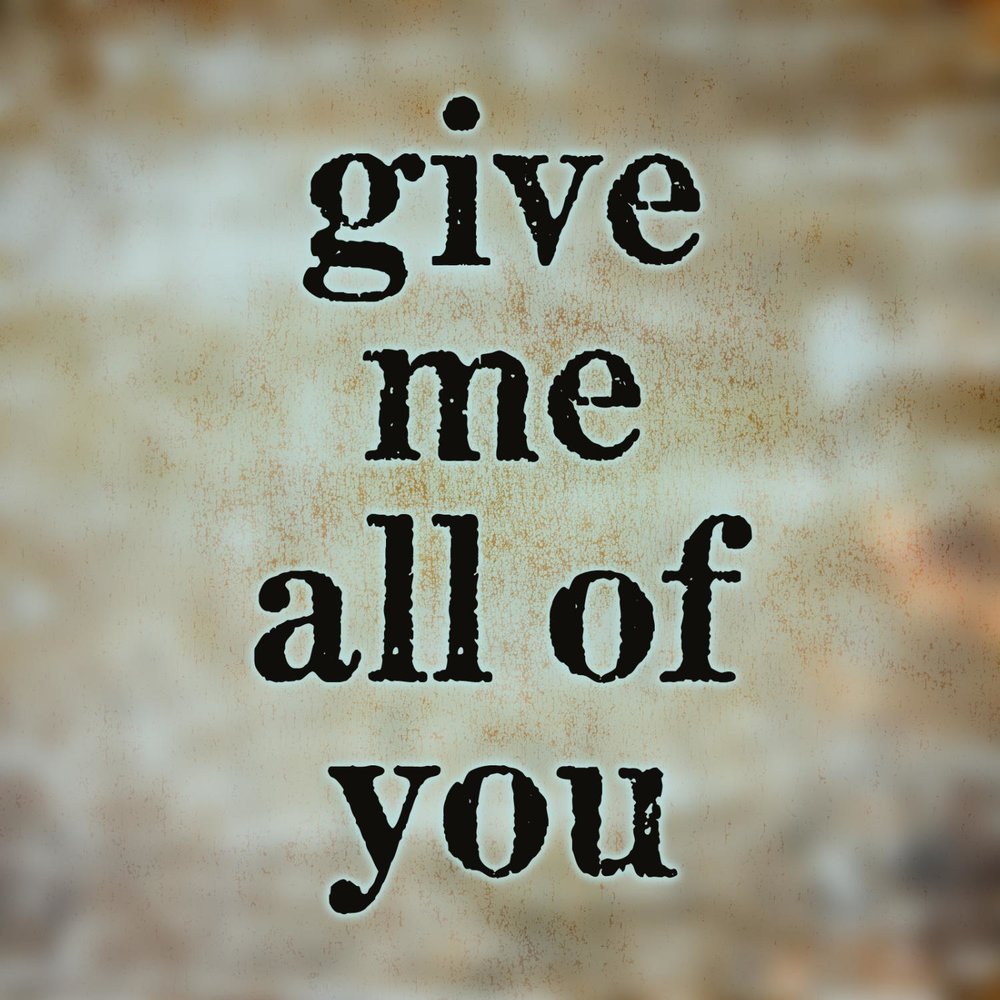 Give me. You give me. Give me give me. I give you all of me.